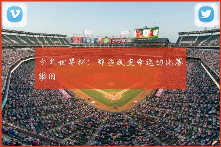 今年世界杯：那些改变命运的比赛瞬间
