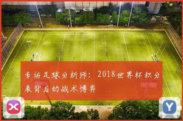 专访足球分析师:2018世界杯积分表背后的战术博弈