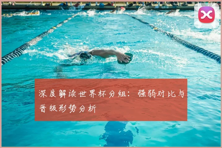 深度解读世界杯分组：强弱对比与晋级形势分析