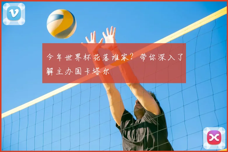 今年世界杯花落谁家？带你深入了解主办国卡塔尔