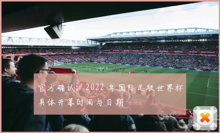 官方确认：2022 年国际足联世界杯具体开幕时间与日期