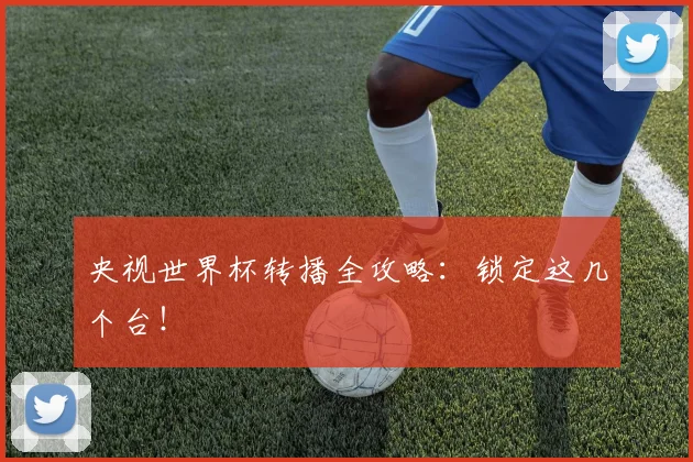 央视世界杯转播全攻略:锁定这几个台!