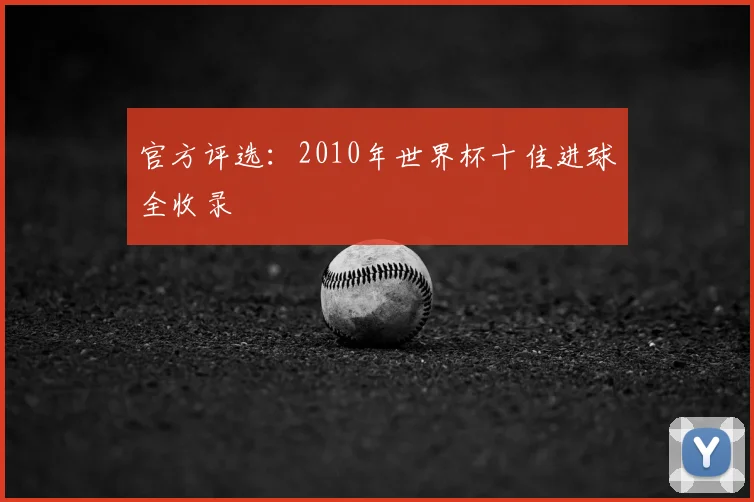 官方评选：2010年世界杯十佳进球全收录