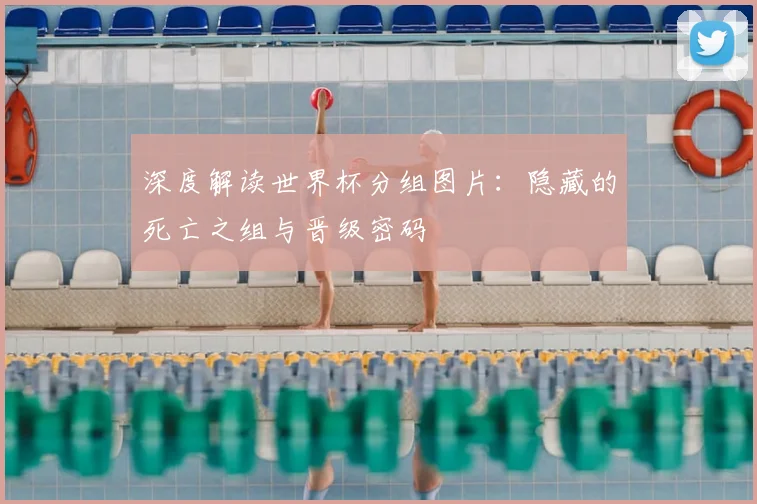 深度解读世界杯分组图片:隐藏的死亡之组与晋级密码