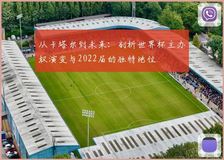 从卡塔尔到未来：剖析世界杯主办权演变与2022届的独特地位