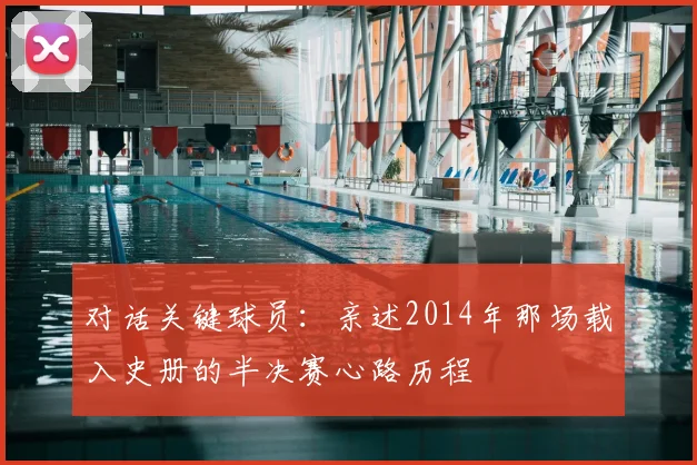 对话关键球员：亲述2014年那场载入史册的半决赛心路历程