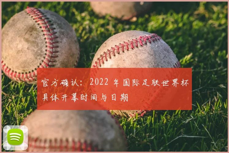 官方确认：2022 年国际足联世界杯具体开幕时间与日期