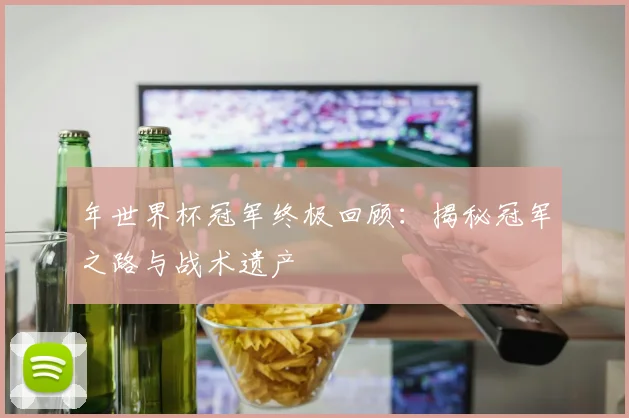 年世界杯冠军终极回顾：揭秘冠军之路与战术遗产