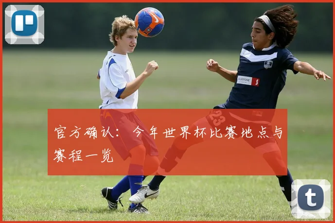 官方确认：今年世界杯比赛地点与赛程一览