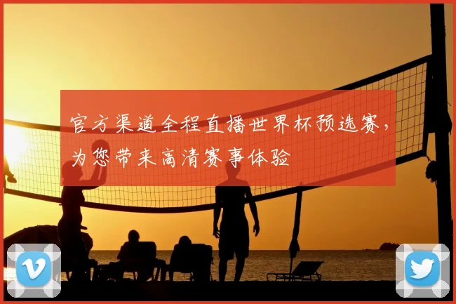 官方渠道全程直播世界杯预选赛，为您带来高清赛事体验
