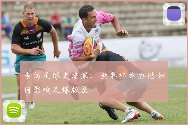 专访足球史学家：世界杯举办地如何影响足球版图