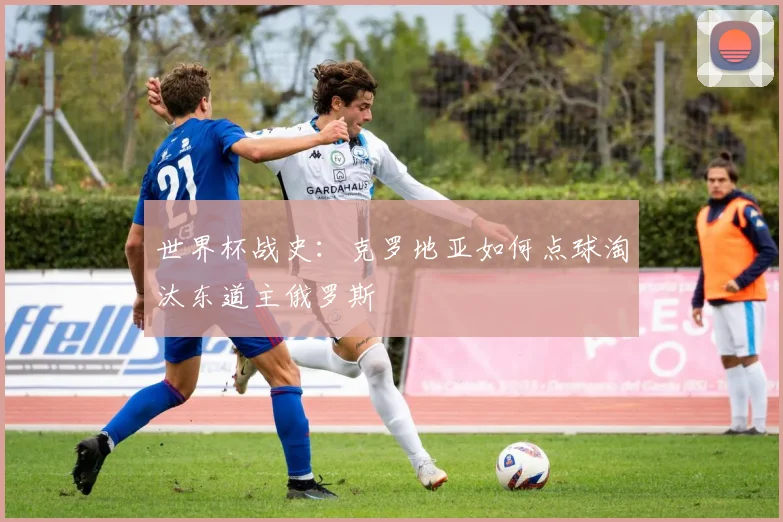 世界杯战史：克罗地亚如何点球淘汰东道主俄罗斯