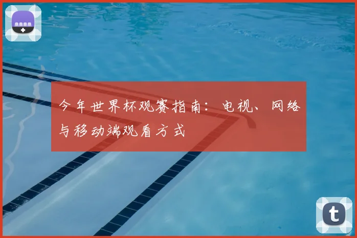 今年世界杯观赛指南：电视、网络与移动端观看方式